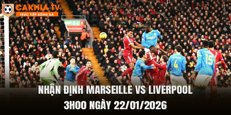Nhận Định Marseille vs Liverpool 03h00 Ngày 22/01/2026