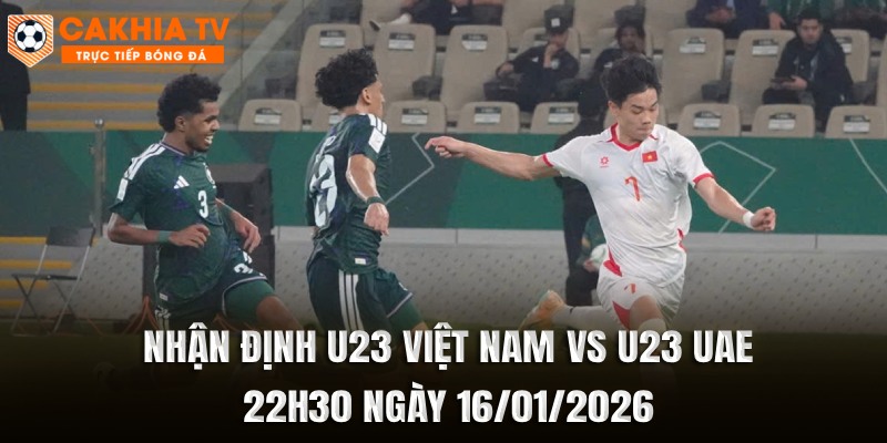 Nhận Định U23 Việt Nam vs U23 UAE 22h30 Ngày 16/01/2026