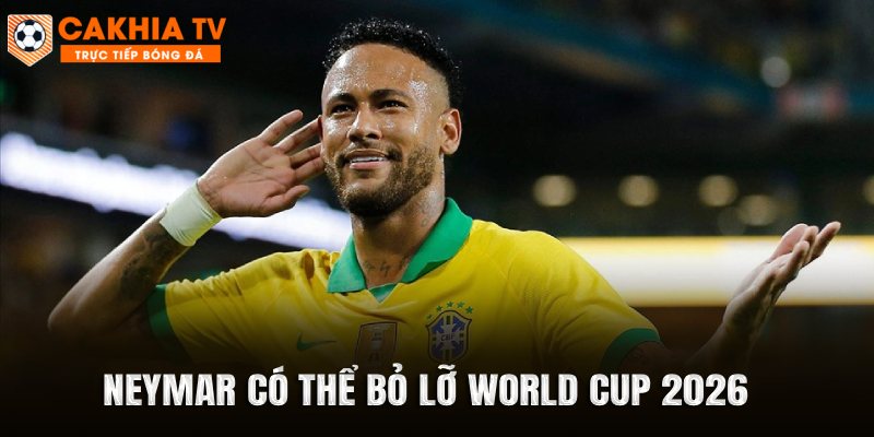 Neymar có thể bỏ lỡ World Cup 2026