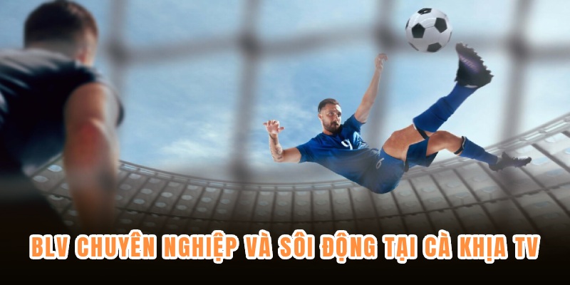 Bình luận viên chuyên nghiệp và sôi động tại Cà Khịa TV