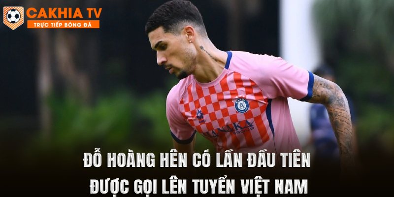 Đỗ Hoàng Hên có lần đầu tiên được gọi lên tuyển Việt Nam