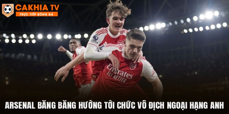 Arsenal Băng Băng Hướng Tới Chức Vô Địch Ngoại Hạng Anh